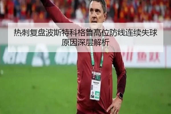 热刺复盘波斯特科格鲁高位防线连续失球原因深层解析