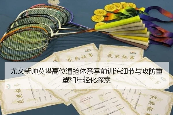 尤文新帅莫塔高位逼抢体系季前训练细节与攻防重塑和年轻化探索