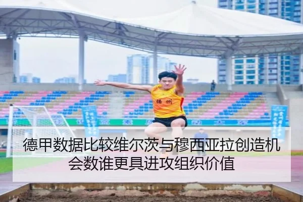 德甲数据比较维尔茨与穆西亚拉创造机会数谁更具进攻组织价值